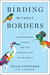 Birding Without Borders An Obsession, a Quest, and the Biggest Year in the World by Noah Strycker