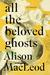 All the Beloved Ghosts by Alison MacLeod