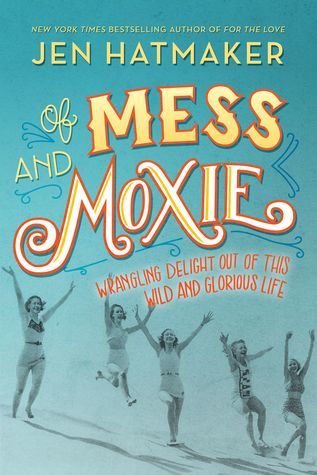 Of Mess and Moxie: Wrangling Delight Out of This Wild and Glorious Life