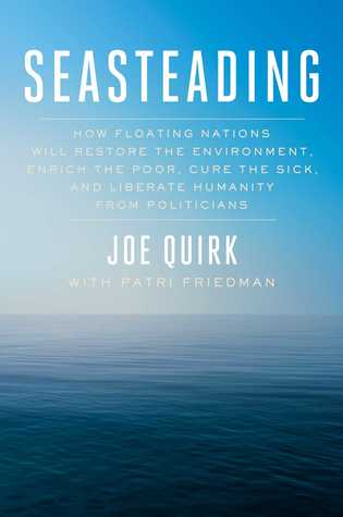 How Floating Nations Will Restore the Environment, Enrich the Poor, Cure the Sick, and Liberate Humanity from Politicians - Joe Quirk w/ Patri Friedman