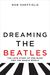 Dreaming the Beatles The Love Story of One Band and the Whole World by Rob Sheffield