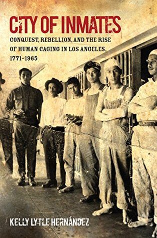 city-of-inmates-conquest-rebellion-and-the-rise-of-human-caging-in-los-angeles-1771-1965-justice-power-and-politics