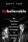 Unbelievable: My Front-Row Seat to the Craziest Campaign in American History