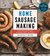 Home Sausage Making, 4th Edition From Fresh and Cooked to Smoked, Dried, and Cured 100 Specialty Recipes by Charles G. Reavis