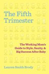 The Fifth Trimester: The Working Mom's Guide to Style, Sanity, and Big Success After Baby
