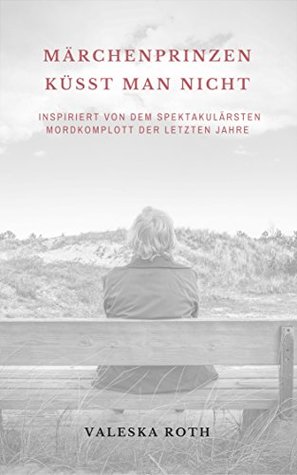 Marchenprinzen kusst man nicht: Inspiriert von dem spektakularsten Mordkomplott der letzten Jahre
