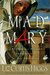 Mad Mary A Bad Girl from Magdala, Transformed at His Appearing by Liz Curtis Higgs