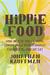 Hippie Food How Back-to-the-Landers, Longhairs, and Revolutionaries Changed the Way We Eat by Jonathan Kauffman