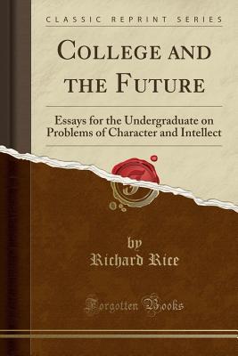 Essay Examples High School College And The Future Essays For The Undergraduate On Problems Of Character And Intellect By Richard Rice College Essay Paper Format also High School Dropout Essay College And The Future Essays For The Undergraduate On Problems Of English Narrative Essay Topics