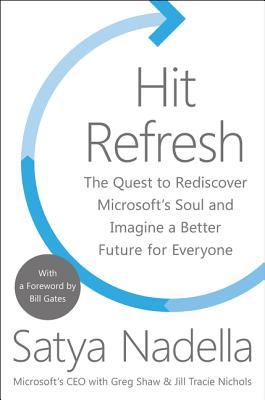 Hit Refresh: The Quest to Rediscover Microsoft's Soul and Imagine a Better Future for Everyone - Satya Nadella, Greg Shaw, Jill Tracie Nichols