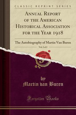 annual-report-of-the-american-historical-association-for-the-year-1918-vol-2-of-2-the-autobiography-of-martin-van-buren-classic-reprint