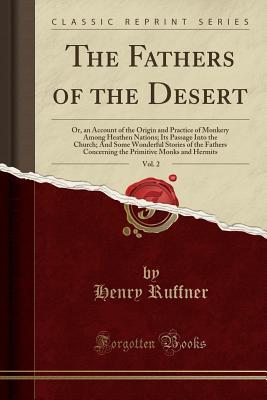 the-fathers-of-the-desert-vol-2-or-an-account-of-the-origin-and-practice-of-monkery-among-heathen-nations-its-passage-into-the-church-and-some-wonderful-stories-of-the-fathers-concerning-the-primitive-monks-and-hermits-classic-reprint