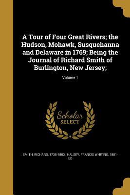 a-tour-of-four-great-rivers-the-hudson-mohawk-susquehanna-and-delaware-in-1769-being-the-journal-of-richard-smith-of-burlington-new-jersey-volume-1