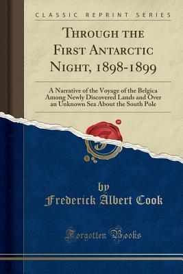 through-the-first-antarctic-night-1898-1899-a-narrative-of-the-voyage-of-the-belgica-among-newly-discovered-lands-and-over-an-unknown-sea-about-the-south-pole-classic-reprint