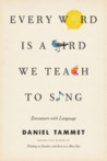 Every Word Is a Bird We Teach to Sing: Encounters with the Mysteries and Meanings of Language