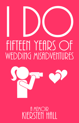 "I Do" 15 Years Of Wedding Misadventures by Kiersten Hall
