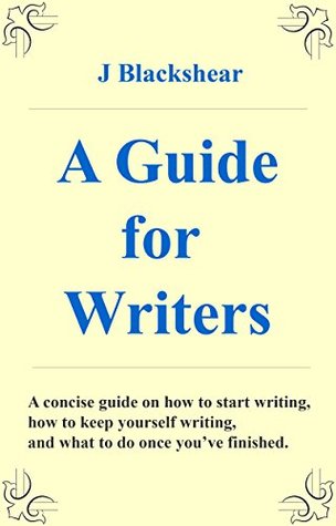 a-guide-for-writers-a-concise-guide-on-how-to-start-writing-how-to-keep-yourself-writing-and-what-to-do-once-you-ve-finished