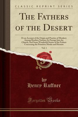 the-fathers-of-the-desert-vol-1-or-an-account-of-the-origin-and-practice-of-monkery-among-heathen-nations-its-passage-into-the-church-and-some-wonderful-stories-of-the-fathers-concerning-the-primitive-monks-and-hermits-classic-reprint