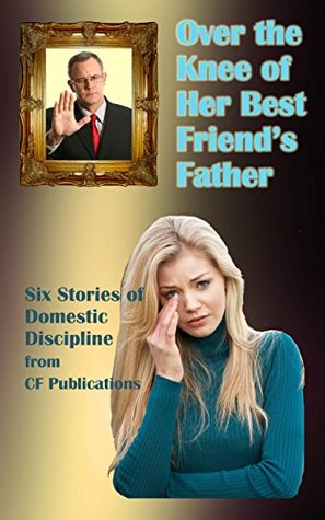 Over the Knee of Her Best Friend's Father: Six stories of ...