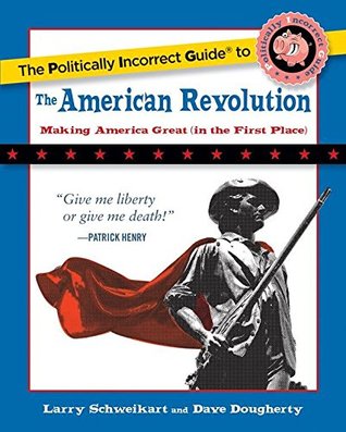 The Politically Incorrect Guide to the American Revolution - Larry Schweikart, Dave Dougherty