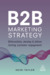 B2B Marketing Strategy Differentiate, Develop and Deliver Lasting Customer Engagement by Heidi Taylor