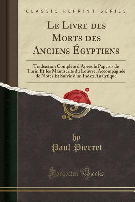 Le Livre Des Morts Des Anciens Egyptiens: Traduction Complete D'Apres Le Papyrus de Turin Et Les Manuscrits Du Louvre; Accompagnee de Notes Et Suivie D'Un Index Analytique (Classic Reprint) par Paul Pierret
