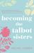 Becoming the Talbot Sisters A Novel of Two Sisters and the Courage That Unites Them by Rachel Linden