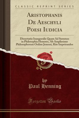 aristophanis-de-aeschyli-poesi-iudicia-dissertatio-inauguralis-quam-ad-summos-in-philosophia-honores-ab-amplissimo-philosophorum-ordine-jenensi-rite-impetrandos-classic-reprint
