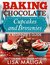 Baking Chocolate Cupcakes and Brownies A Beginner’s Guide by Lisa Maliga