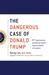 The Dangerous Case of Donald Trump 27 Psychiatrists and Mental Health Experts Assess a President by Bandy X. Lee