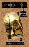 Hereafter and Other Short Stories by Adam J.  Smith
