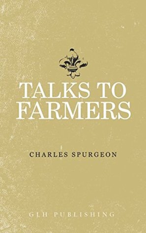 Talks To Farmers By Charles Haddon Spurgeon Talks To Farmers By Charles Haddon Spurgeon