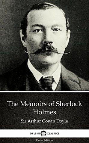 The Memoirs of Sherlock Holmes by Sir Arthur Conan Doyle (Illustrated) (Delphi Parts Edition (Sir Arthur Conan Doyle))