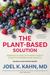 The Plant-Based Solution A Vegan Cardiologist's Plan to Save Your Life and the Planet by Joel Kahn