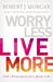 Worry Less, Live More God’s Prescription for a Better Life by Robert J. Morgan