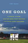 One Goal: A Coach, a Team, and the Game that Brought a Divided Town Together