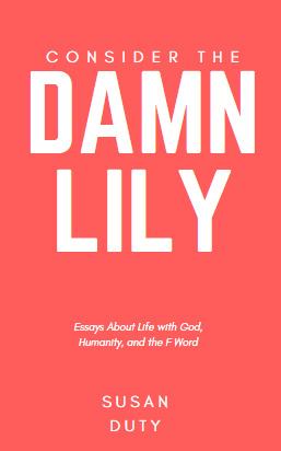 Consider The Damn Lily Essays About Life With God Humanity And Consider The Damn Lily Essays About Life With God Humanity And The F Word By Susan Duty How To Start A Science Essay also Barack Obama Essay Paper How To Write An Essay For High School Students