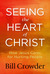Seeing the Heart of Christ How Jesus Cares for Hurting People by Bill Crowder