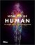 How to Be Human The Ultimate Guide to Your Amazing Existence by New Scientist