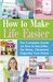 How to Make Life Easier: The Complete Guide on How to Declutter, De-Stress, Clean and Organize Your Home
