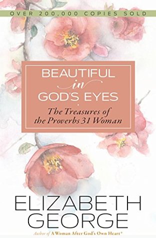 Beautiful In Gods Eyes The Treasures Of Proverbs 31 Woman By Elizabeth George Beautiful In Gods Eyes The Treasures Of Proverbs 31 Woman By Elizabeth George