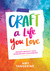Craft a Life You Love Infusing Creativity, Fun & Intention into Your Everyday by Amy Tangerine