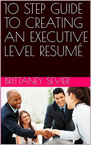 10 STEP GUIDE TO CREATING AN EXECUTIVE LEVEL RESUMÉ EPUB DJVU por Brittaney Sevier -