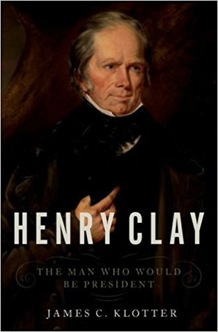 Henry Clay: The Man Who Would Be President