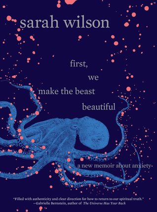 First We Make the Beast Beautiful A New Journey Through Anxiety - Sarah Wilson
