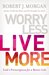 Worry Less, Live More God’s Prescription for a Better Life by Robert J. Morgan