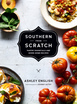 Southern From Scratch Pantry Essentials and Down-Home Recipes by Ashley English