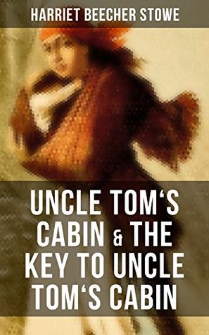 Uncle Tom's Cabin & The Key to Uncle Tom's Cabin: The Anti-slavery classic which laid ground for the abolitionist cause and Civil War and the Original ... Documents Upon Which the Story Is Founded