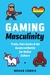 Gaming Masculinity Trolls, Fake Geeks, and the Gendered Battle for Online Culture by Megan Condis