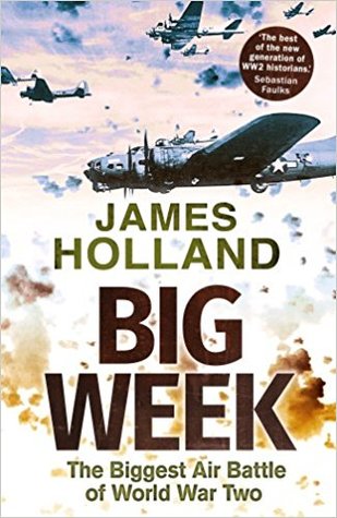 Big Week, The Biggest Air Battle Of WW2 - James Holland